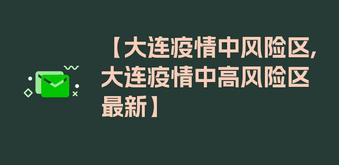 【大连疫情中风险区,大连疫情中高风险区最新】