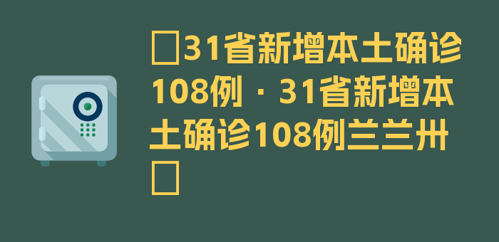 〖31省新增本土确诊108例·31省新增本土确诊108例兰兰卅〗