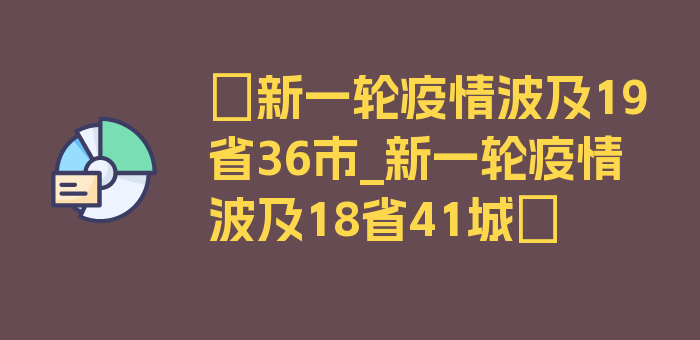 〖新一轮疫情波及19省36市_新一轮疫情波及18省41城〗