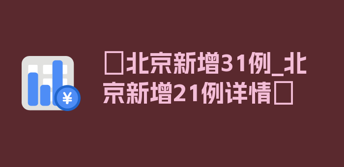 〖北京新增31例_北京新增21例详情〗