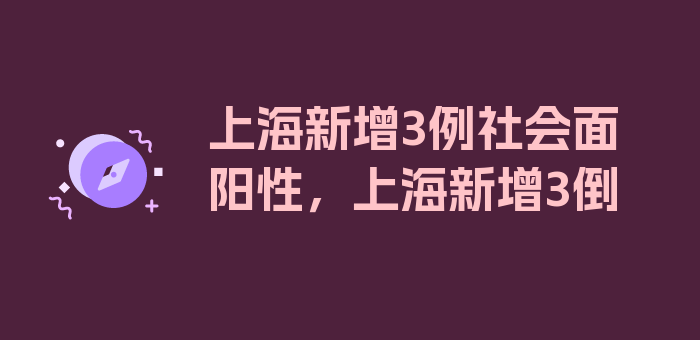 上海新增3例社会面阳性，上海新增3倒