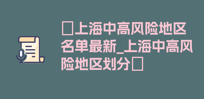 〖上海中高风险地区名单最新_上海中高风险地区划分〗