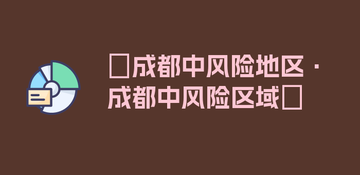 〖成都中风险地区·成都中风险区域〗