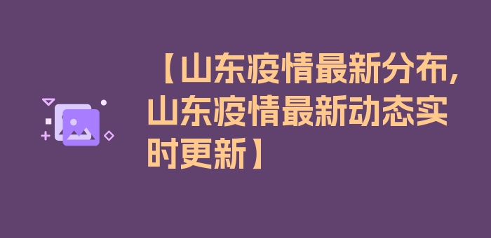 【山东疫情最新分布,山东疫情最新动态实时更新】