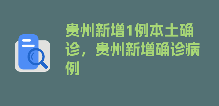 贵州新增1例本土确诊，贵州新增确诊病例