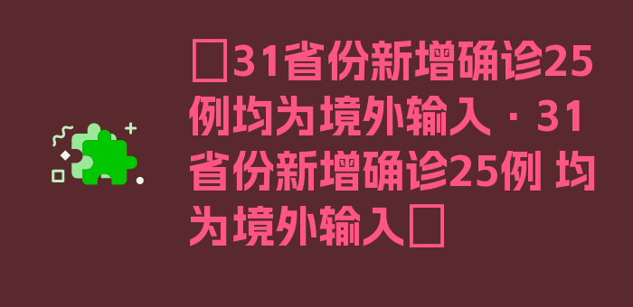 〖31省份新增确诊25例均为境外输入·31省份新增确诊25例 均为境外输入〗