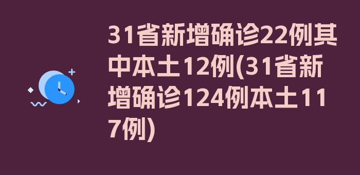 31省新增确诊22例其中本土12例(31省新增确诊124例本土117例)