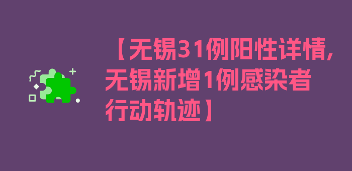 【无锡31例阳性详情,无锡新增1例感染者行动轨迹】