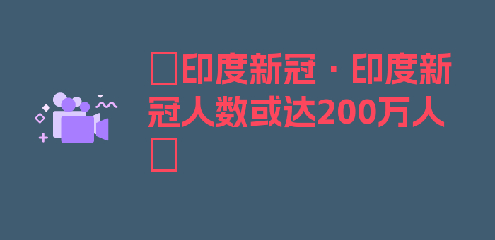 〖印度新冠·印度新冠人数或达200万人〗