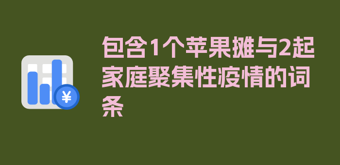 包含1个苹果摊与2起家庭聚集性疫情的词条