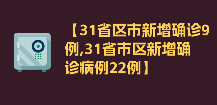 【31省区市新增确诊9例,31省市区新增确诊病例22例】