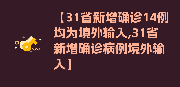 【31省新增确诊14例均为境外输入,31省新增确诊病例境外输入】