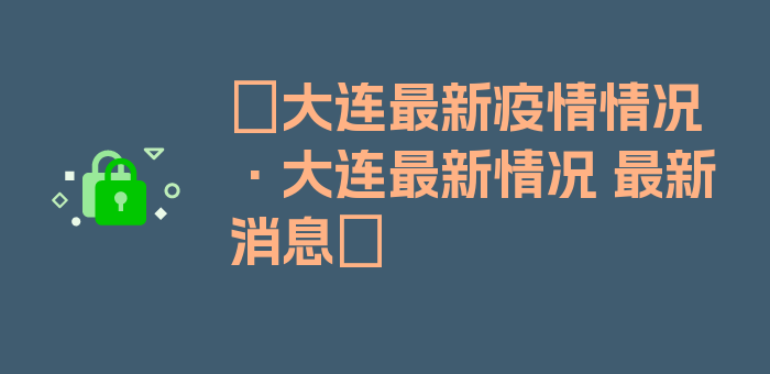 〖大连最新疫情情况·大连最新情况 最新消息〗