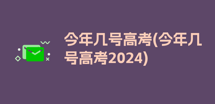 今年几号高考(今年几号高考2024)