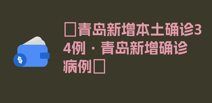 〖青岛新增本土确诊34例·青岛新增确诊病例〗