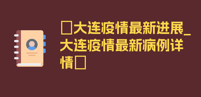 〖大连疫情最新进展_大连疫情最新病例详情〗