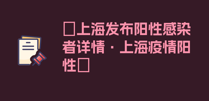 〖上海发布阳性感染者详情·上海疫情阳性〗