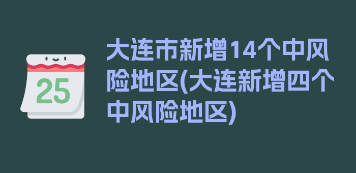 大连市新增14个中风险地区(大连新增四个中风险地区)