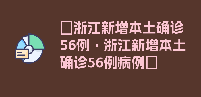 〖浙江新增本土确诊56例·浙江新增本土确诊56例病例〗