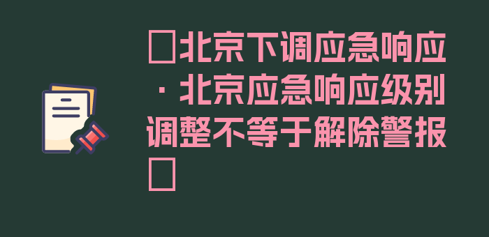 〖北京下调应急响应·北京应急响应级别调整不等于解除警报〗