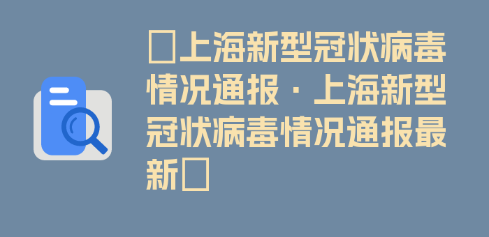 〖上海新型冠状病毒情况通报·上海新型冠状病毒情况通报最新〗