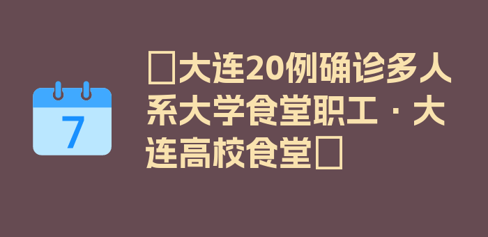 〖大连20例确诊多人系大学食堂职工·大连高校食堂〗