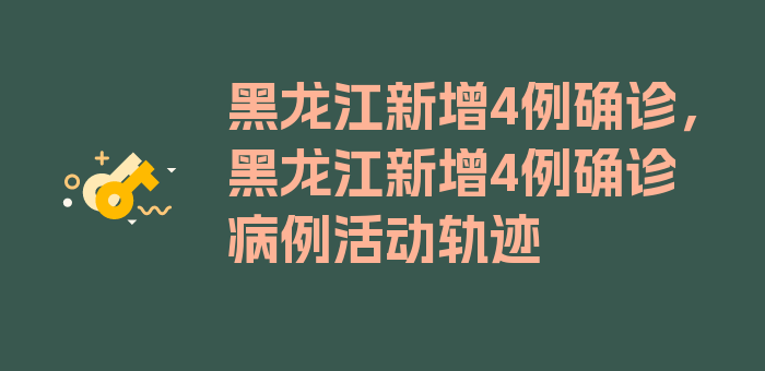 黑龙江新增4例确诊，黑龙江新增4例确诊病例活动轨迹