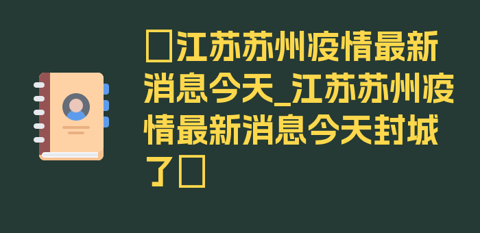 〖江苏苏州疫情最新消息今天_江苏苏州疫情最新消息今天封城了〗