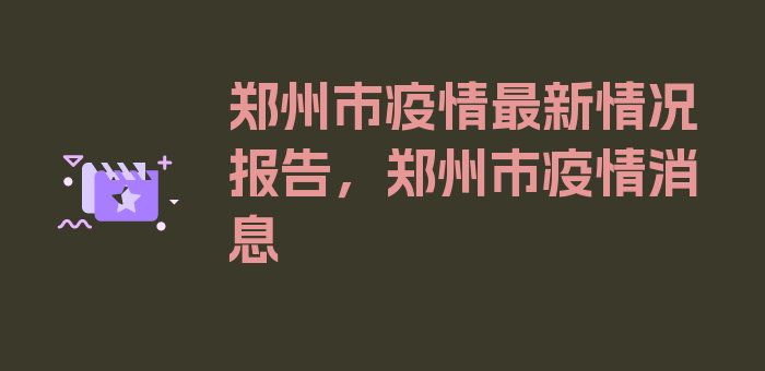 郑州市疫情最新情况报告，郑州市疫情消息