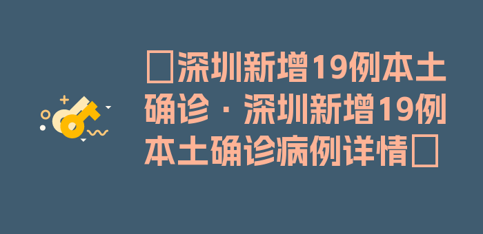 〖深圳新增19例本土确诊·深圳新增19例本土确诊病例详情〗