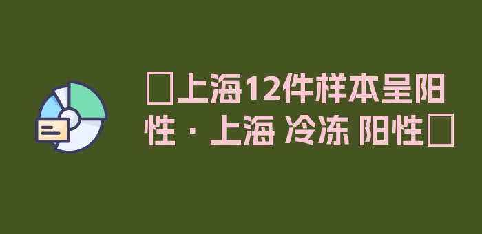 〖上海12件样本呈阳性·上海 冷冻 阳性〗