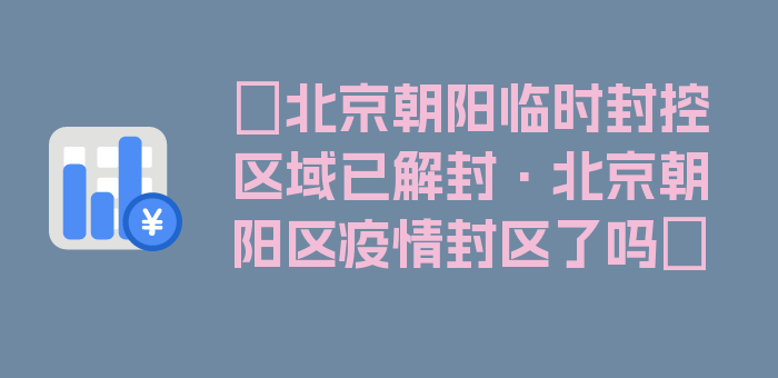 〖北京朝阳临时封控区域已解封·北京朝阳区疫情封区了吗〗