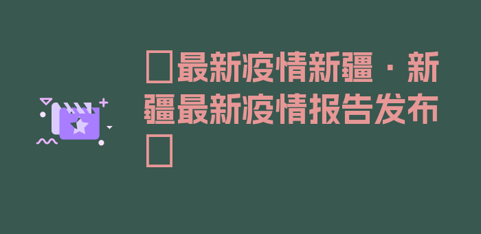 〖最新疫情新疆·新疆最新疫情报告发布〗