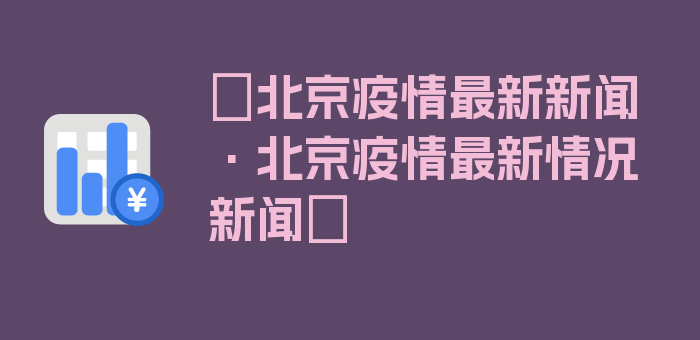 〖北京疫情最新新闻·北京疫情最新情况新闻〗