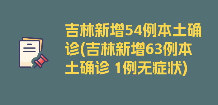 吉林新增54例本土确诊(吉林新增63例本土确诊 1例无症状)