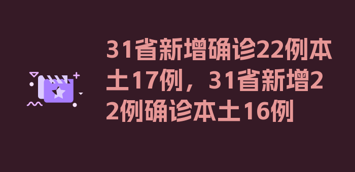 31省新增确诊22例本土17例，31省新增22例确诊本土16例