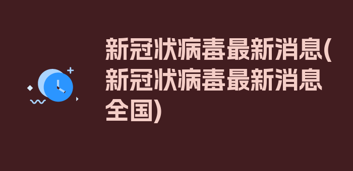 新冠状病毒最新消息(新冠状病毒最新消息全国)