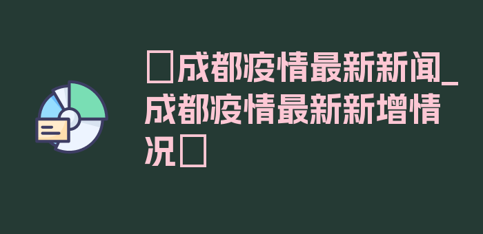 〖成都疫情最新新闻_成都疫情最新新增情况〗