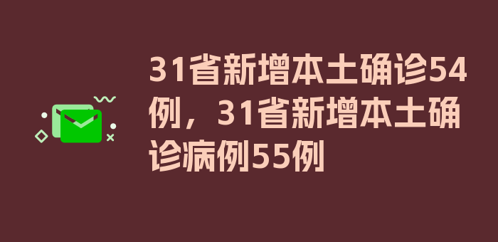 31省新增本土确诊54例，31省新增本土确诊病例55例