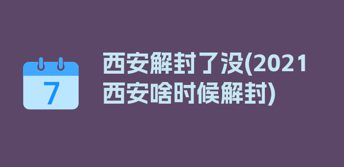 西安解封了没(2021西安啥时候解封)