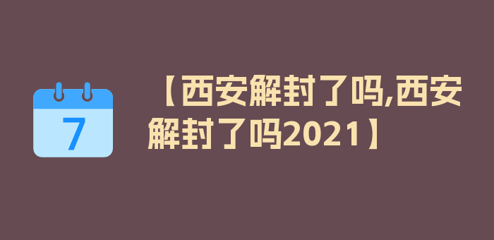 【西安解封了吗,西安解封了吗2021】