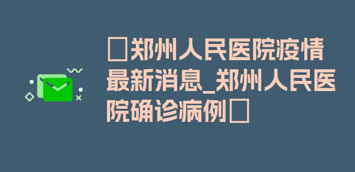 〖郑州人民医院疫情最新消息_郑州人民医院确诊病例〗