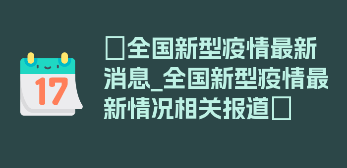 〖全国新型疫情最新消息_全国新型疫情最新情况相关报道〗