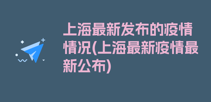 上海最新发布的疫情情况(上海最新疫情最新公布)