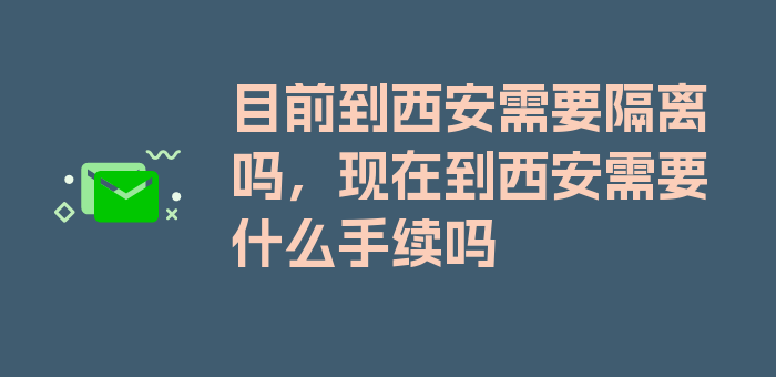 目前到西安需要隔离吗，现在到西安需要什么手续吗