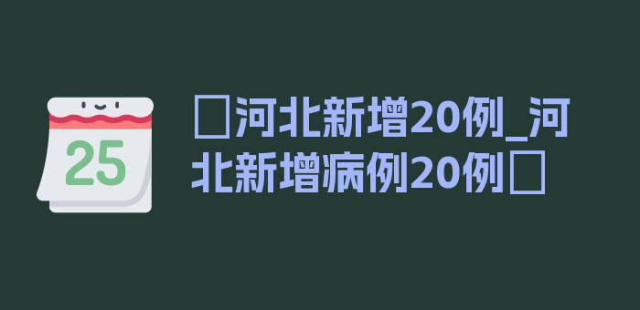 〖河北新增20例_河北新增病例20例〗