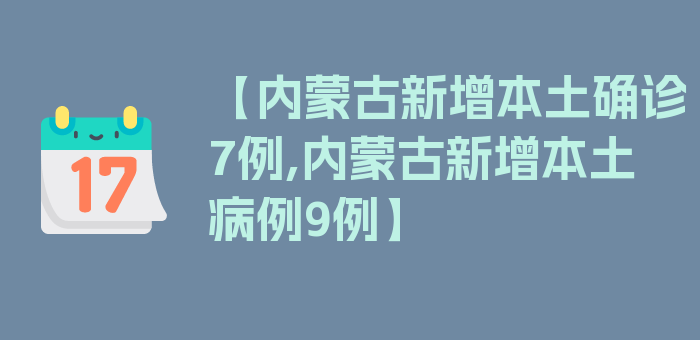 【内蒙古新增本土确诊7例,内蒙古新增本土病例9例】