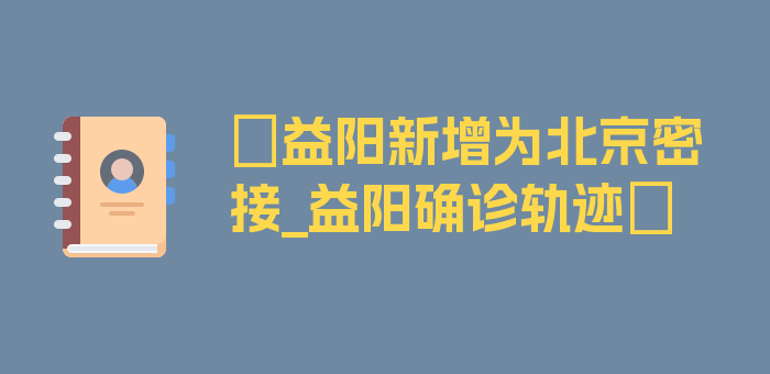 〖益阳新增为北京密接_益阳确诊轨迹〗