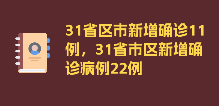 31省区市新增确诊11例，31省市区新增确诊病例22例