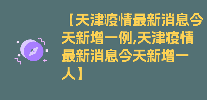 【天津疫情最新消息今天新增一例,天津疫情最新消息今天新增一人】